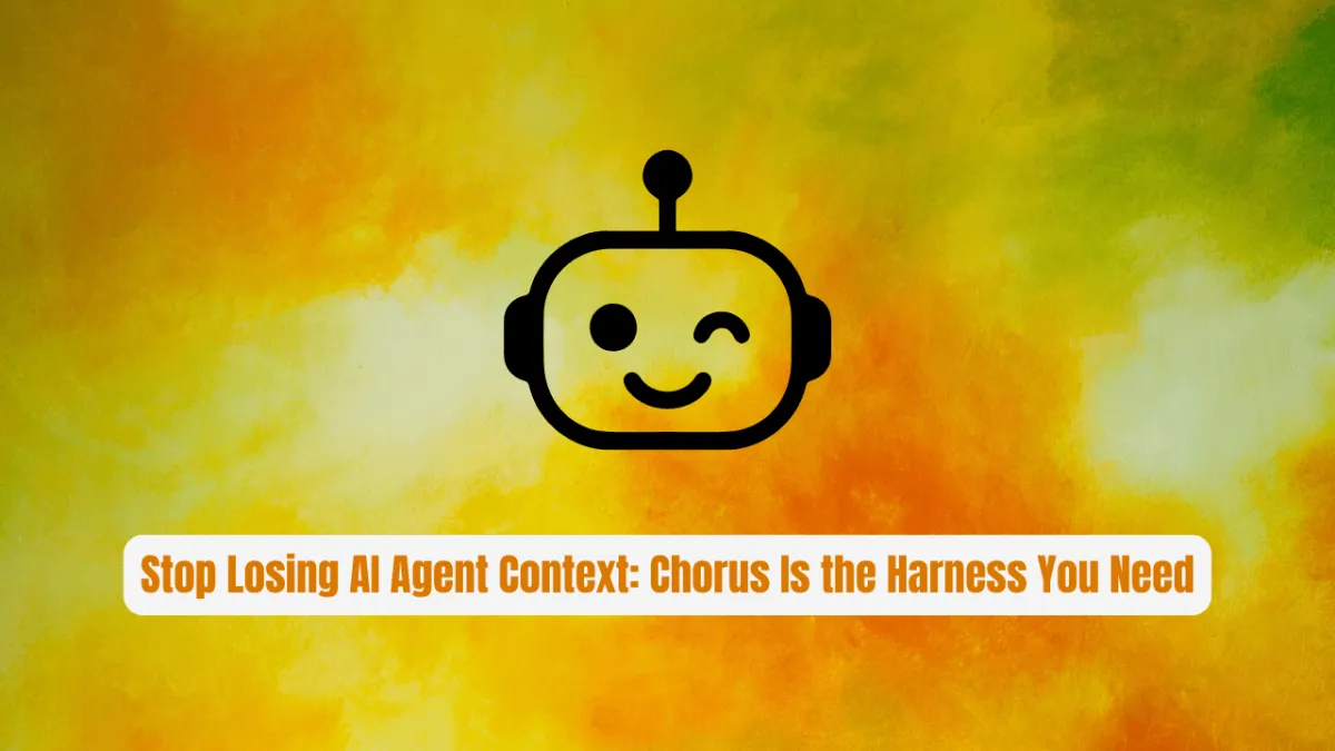 Stop Losing AI Agent Context: Chorus Is the Harness You Need