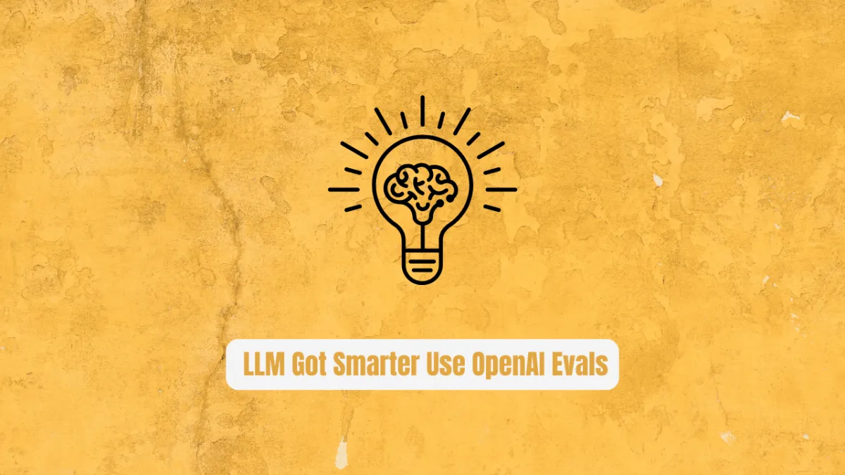 Stop Guessing If Your LLM Got Smarter Use OpenAI Evals